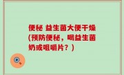 便秘 益生菌大便干燥(预防便秘，喝益生菌奶或咀嚼片？)