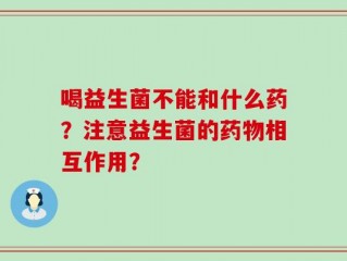 喝益生菌不能和什么药？注意益生菌的药物相互作用？
