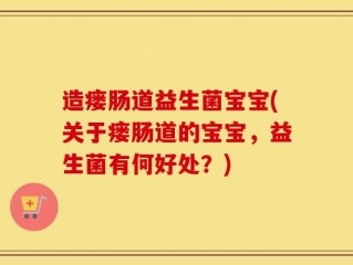造瘘肠道益生菌宝宝(关于瘘肠道的宝宝，益生菌有何好处？)