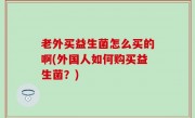 老外买益生菌怎么买的啊(外国人如何购买益生菌？)