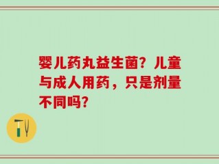 婴儿药丸益生菌？儿童与成人用药，只是剂量不同吗？