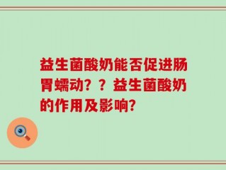 益生菌酸奶能否促进肠胃蠕动？？益生菌酸奶的作用及影响？