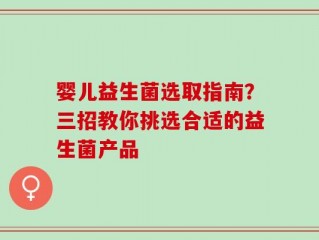 婴儿益生菌选取指南？三招教你挑选合适的益生菌产品
