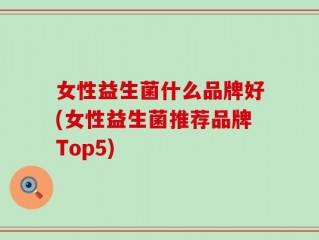 女性益生菌什么品牌好(女性益生菌推荐品牌Top5)