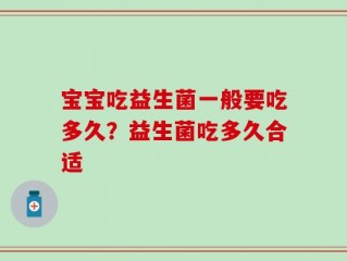 宝宝吃益生菌一般要吃多久？益生菌吃多久合适