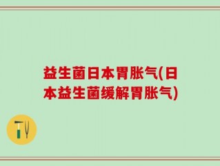 益生菌日本胃胀气(日本益生菌缓解胃胀气)