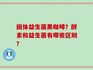 固体益生菌黑咖啡？酵素和益生菌有哪些区别？