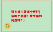 婴儿益生菌哪个更好(选哪个品牌？益生菌如何选择？)