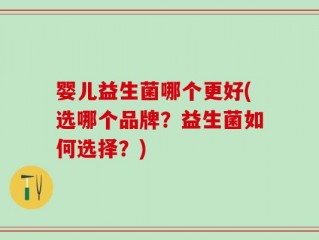 婴儿益生菌哪个更好(选哪个品牌？益生菌如何选择？)