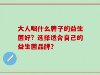 大人喝什么牌子的益生菌好？选择适合自己的益生菌品牌？