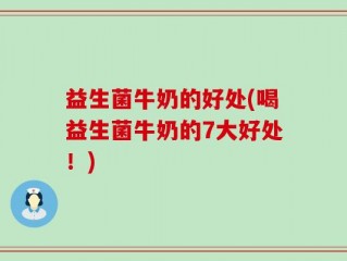 益生菌牛奶的好处(喝益生菌牛奶的7大好处！)