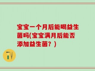 宝宝一个月后能喝益生菌吗(宝宝满月后能否添加益生菌？)