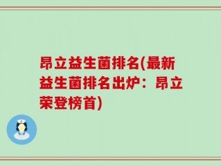 昂立益生菌排名(最新益生菌排名出炉：昂立荣登榜首)