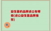 益生菌的品牌进口有哪些(进口益生菌品牌推荐)