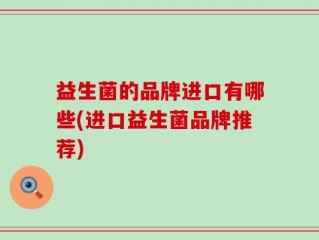 益生菌的品牌进口有哪些(进口益生菌品牌推荐)