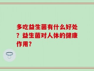 多吃益生菌有什么好处？益生菌对人体的健康作用？