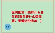 医院医生一般开什么益生菌(医生开什么益生菌？看看这份清单！)