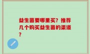 益生菌要哪里买？推荐几个购买益生菌的渠道？