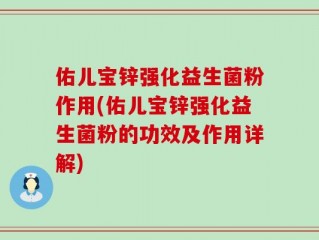 佑儿宝锌强化益生菌粉作用(佑儿宝锌强化益生菌粉的功效及作用详解)