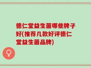 德仁堂益生菌哪些牌子好(推荐几款好评德仁堂益生菌品牌)