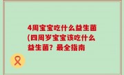 4周宝宝吃什么益生菌(四周岁宝宝该吃什么益生菌？最全指南