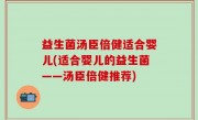 益生菌汤臣倍健适合婴儿(适合婴儿的益生菌——汤臣倍健推荐)