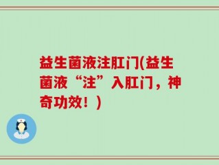 益生菌液注肛门(益生菌液“注”入肛门，神奇功效！)
