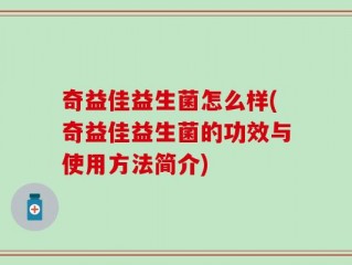 奇益佳益生菌怎么样(奇益佳益生菌的功效与使用方法简介)