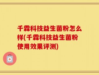 千霖科技益生菌粉怎么样(千霖科技益生菌粉使用效果评测)