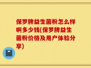保罗牌益生菌粉怎么样啊多少钱(保罗牌益生菌粉价格及用户体验分享)