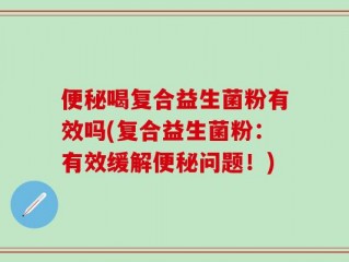 便秘喝复合益生菌粉有效吗(复合益生菌粉：有效缓解便秘问题！)