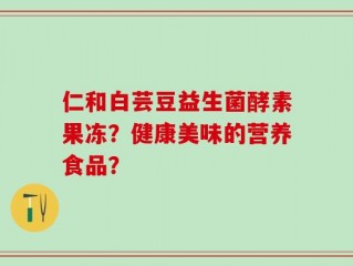 仁和白芸豆益生菌酵素果冻？健康美味的营养食品？