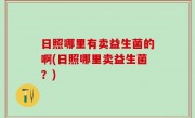 日照哪里有卖益生菌的啊(日照哪里卖益生菌？)