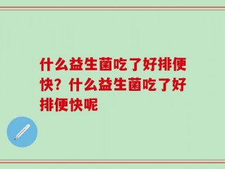什么益生菌吃了好排便快？什么益生菌吃了好排便快呢