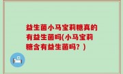 益生菌小马宝莉糖真的有益生菌吗(小马宝莉糖含有益生菌吗？)