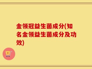 金领冠益生菌成分(知名金领益生菌成分及功效)