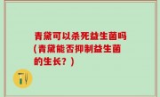 青黛可以杀死益生菌吗(青黛能否抑制益生菌的生长？)