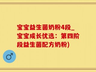 宝宝益生菌奶粉4段_宝宝成长优选：第四阶段益生菌配方奶粉)