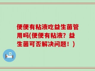 便便有粘液吃益生菌管用吗(便便有粘液？益生菌可否解决问题！)
