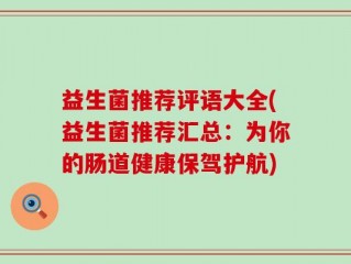 益生菌推荐评语大全(益生菌推荐汇总：为你的肠道健康保驾护航)