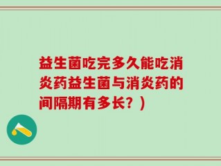 益生菌吃完多久能吃消炎药益生菌与消炎药的间隔期有多长？)