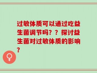 过敏体质可以通过吃益生菌调节吗？？探讨益生菌对过敏体质的影响？