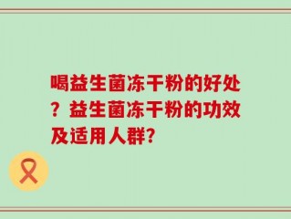 喝益生菌冻干粉的好处？益生菌冻干粉的功效及适用人群？