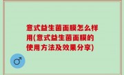 意式益生菌面膜怎么样用(意式益生菌面膜的使用方法及效果分享)