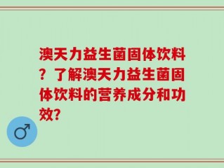 澳天力益生菌固体饮料？了解澳天力益生菌固体饮料的营养成分和功效？