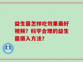 益生菌怎样吃效果最好视频？科学合理的益生菌摄入方法？
