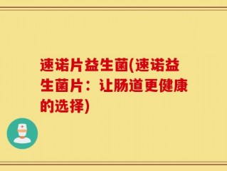 速诺片益生菌(速诺益生菌片：让肠道更健康的选择)