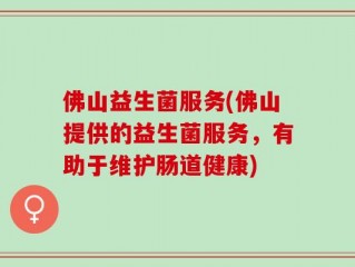 佛山益生菌服务(佛山提供的益生菌服务，有助于维护肠道健康)