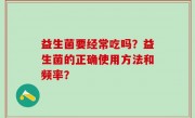 益生菌要经常吃吗？益生菌的正确使用方法和频率？