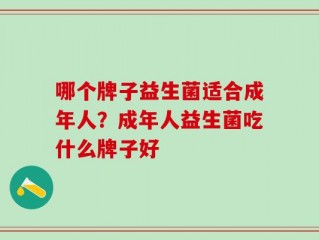 哪个牌子益生菌适合成年人？成年人益生菌吃什么牌子好